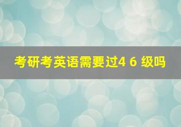 考研考英语需要过4 6 级吗